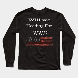 Wil We Heading For WW3? -  Funny War Gift With American Flag Long Sleeve T-Shirt